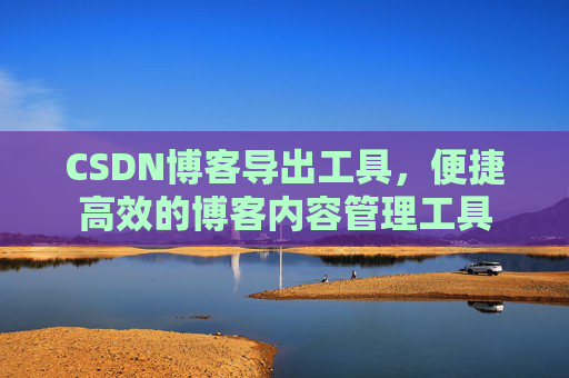 CSDN博客导出工具，便捷高效的博客内容管理工具